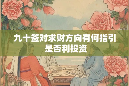 详细阅读:九十签对求财方向有何指引 是否利投资 九十签对求财方向有何指引 是否利投资