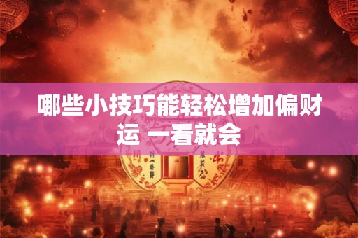 哪些小技巧能轻松增加偏财运 一看就会