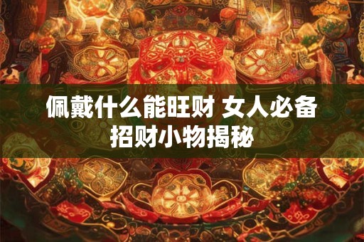佩戴什么能旺财 女人必备招财小物揭秘