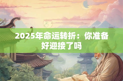 2025年命运转折：你准备好迎接了吗