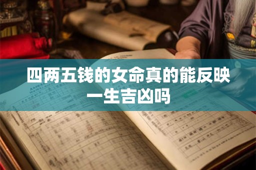 四两五钱的女命真的能反映一生吉凶吗