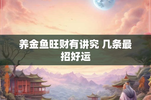 养金鱼旺财有讲究 几条最招好运