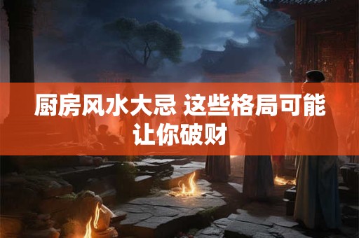 详细阅读:厨房风水大忌 这些格局可能让你破财 厨房风水大忌 这些格局可能让你破财