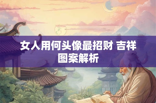 女人用何头像最招财 吉祥图案解析