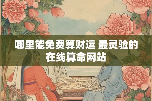 哪里能免费算财运 最灵验的在线算命网站
