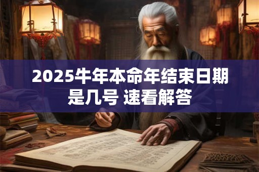 2025牛年本命年结束日期是几号 速看解答
