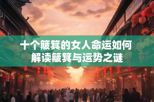 十个簸箕的女人命运如何 解读簸箕与运势之谜