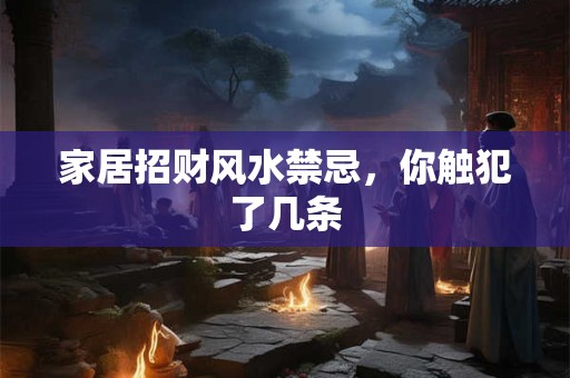 家居招财风水禁忌，你触犯了几条