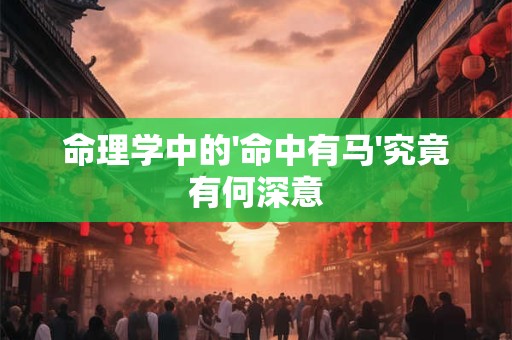 命理学中的'命中有马'究竟有何深意