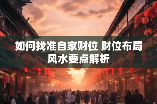 如何找准自家财位 财位布局风水要点解析
