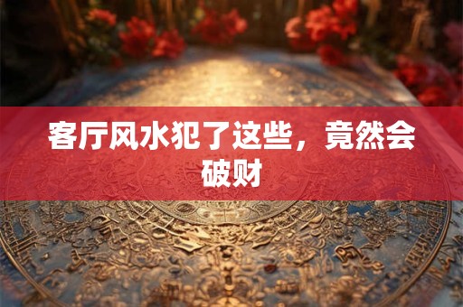 客厅风水犯了这些，竟然会破财
