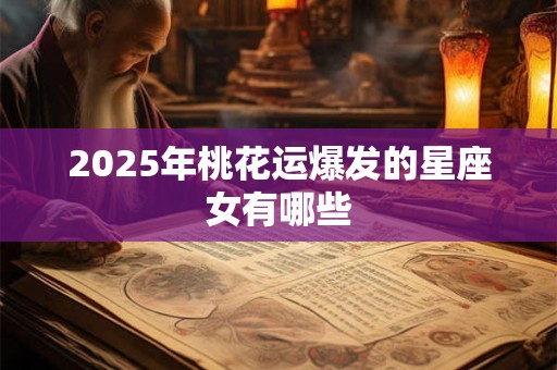 2025年桃花运爆发的星座女有哪些