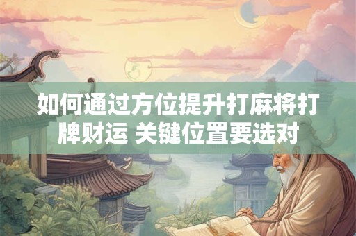 如何通过方位提升打麻将打牌财运 关键位置要选对