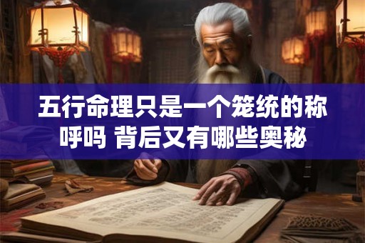五行命理只是一个笼统的称呼吗 背后又有哪些奥秘