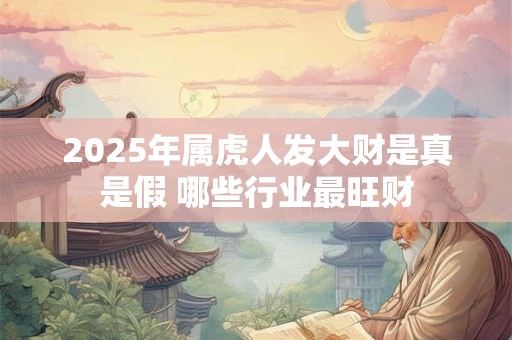 2025年属虎人发大财是真是假 哪些行业最旺财