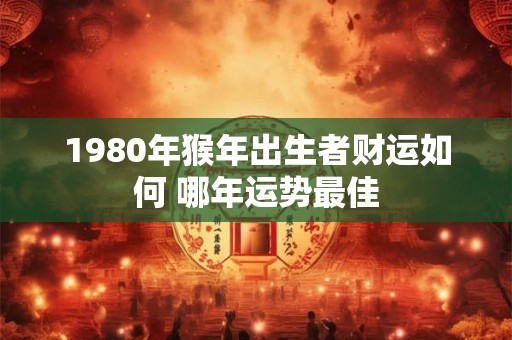 1980年猴年出生者财运如何 哪年运势最佳