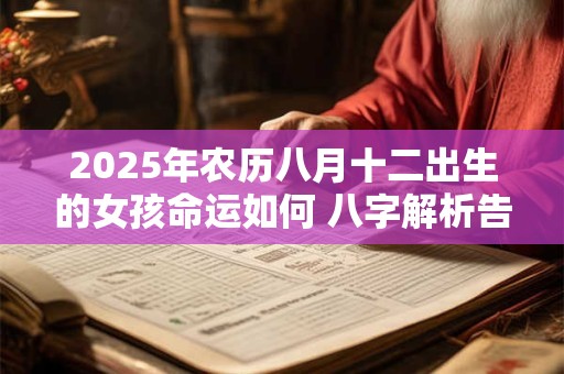 2025年农历八月十二出生的女孩命运如何 八字解析告诉你