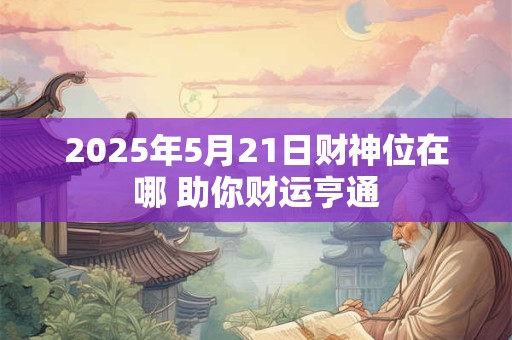 2025年5月21日财神位在哪 助你财运亨通