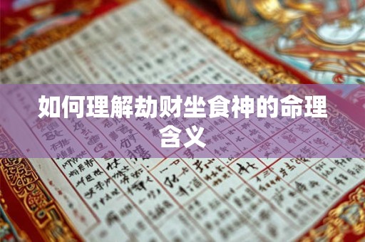 如何理解劫财坐食神的命理含义