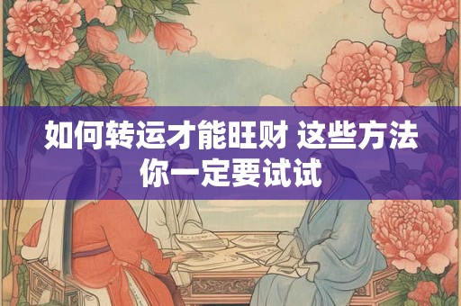 如何转运才能旺财 这些方法你一定要试试