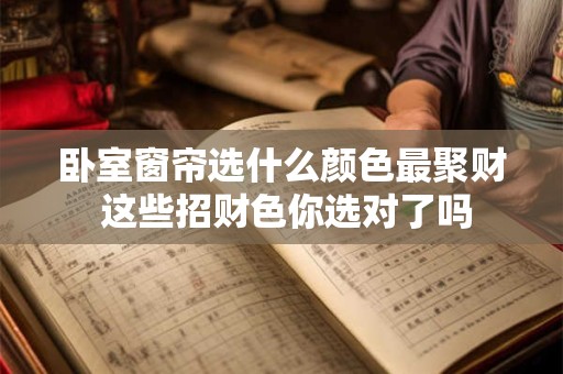 卧室窗帘选什么颜色最聚财 这些招财色你选对了吗