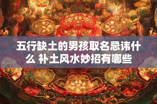 五行缺土的男孩取名忌讳什么 补土风水妙招有哪些