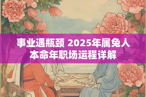 事业遇瓶颈 2025年属兔人本命年职场运程详解