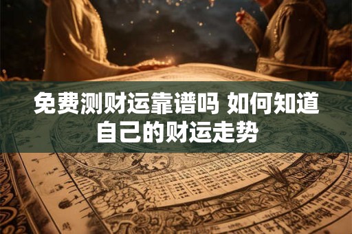 免费测财运靠谱吗 如何知道自己的财运走势