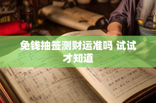 免钱抽签测财运准吗 试试才知道