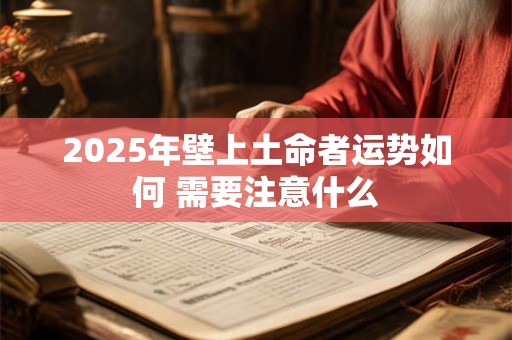 2025年壁上土命者运势如何 需要注意什么
