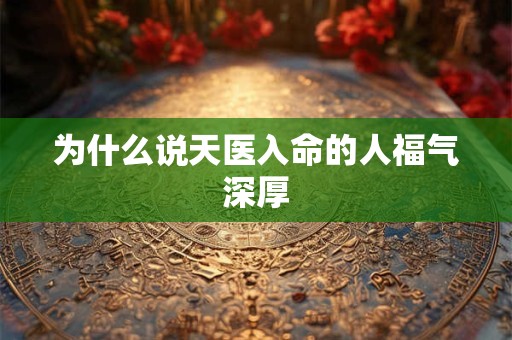 为什么说天医入命的人福气深厚