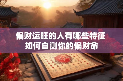偏财运旺的人有哪些特征 如何自测你的偏财命