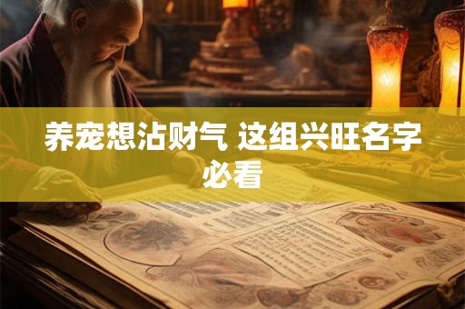 养宠想沾财气 这组兴旺名字必看