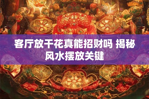 客厅放干花真能招财吗 揭秘风水摆放关键