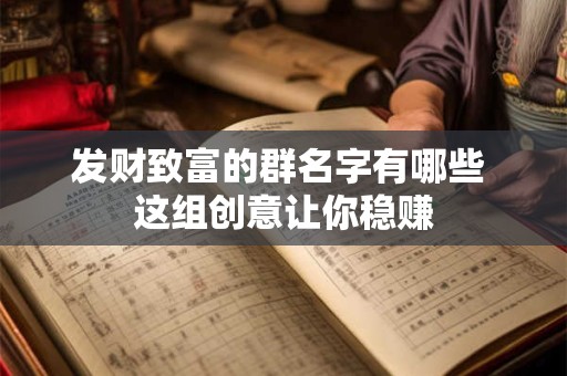 发财致富的群名字有哪些 这组创意让你稳赚