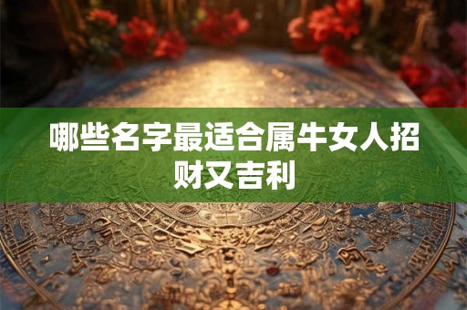 哪些名字最适合属牛女人招财又吉利