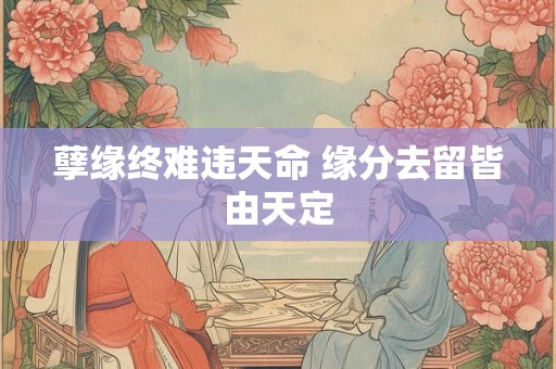 孽缘终难违天命 缘分去留皆由天定