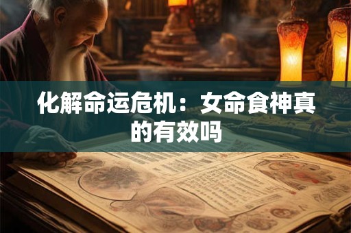 化解命运危机：女命食神真的有效吗