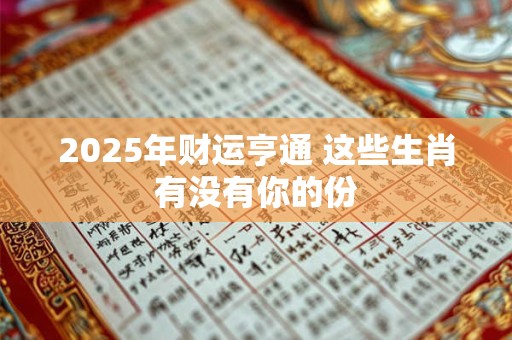 2025年财运亨通 这些生肖有没有你的份