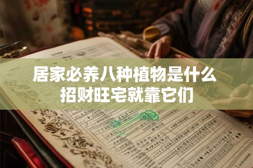 居家必养八种植物是什么 招财旺宅就靠它们