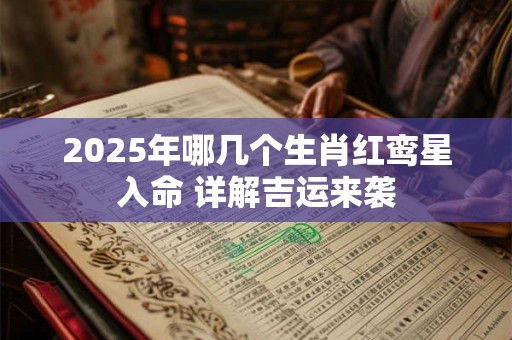 2025年哪几个生肖红鸾星入命 详解吉运来袭