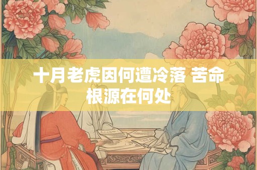 详细阅读:十月老虎因何遭冷落 苦命根源在何处 十月老虎因何遭冷落 苦命根源在何处