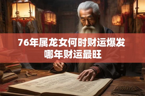 76年属龙女何时财运爆发 哪年财运最旺