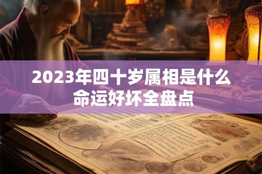 2023年四十岁属相是什么 命运好坏全盘点