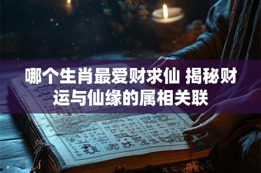 哪个生肖最爱财求仙 揭秘财运与仙缘的属相关联