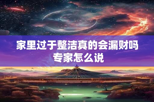 家里过于整洁真的会漏财吗 专家怎么说