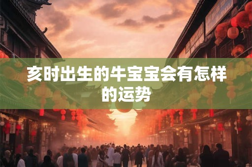 亥时出生的牛宝宝会有怎样的运势