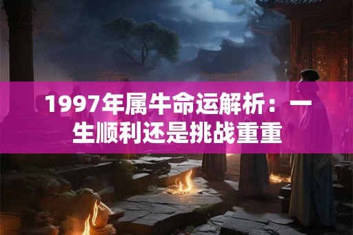 1997年属牛命运解析：一生顺利还是挑战重重
