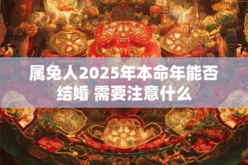 属兔人2025年本命年能否结婚 需要注意什么