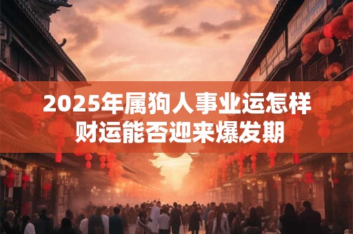 2025年属狗人事业运怎样 财运能否迎来爆发期